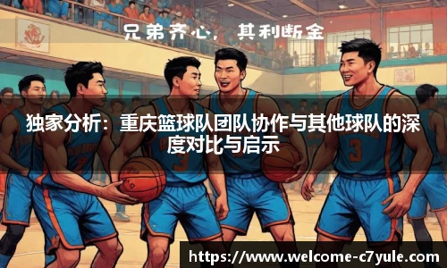 独家分析：重庆篮球队团队协作与其他球队的深度对比与启示