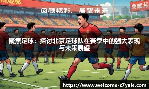 聚焦足球：探讨北京足球队在赛季中的强大表现与未来展望