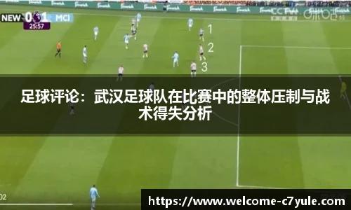 足球评论：武汉足球队在比赛中的整体压制与战术得失分析