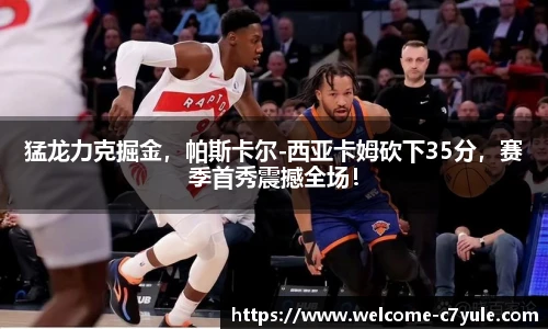 猛龙力克掘金，帕斯卡尔-西亚卡姆砍下35分，赛季首秀震撼全场！