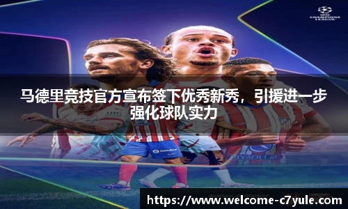 马德里竞技官方宣布签下优秀新秀，引援进一步强化球队实力
