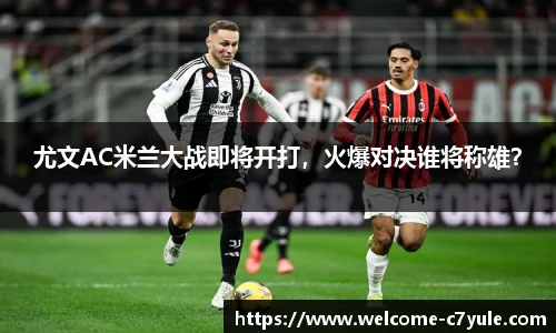 尤文AC米兰大战即将开打，火爆对决谁将称雄？
