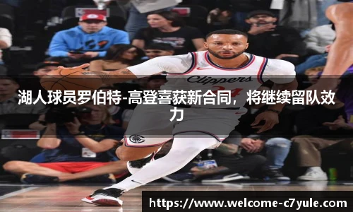 湖人球员罗伯特-高登喜获新合同，将继续留队效力