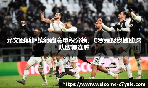 尤文图斯继续领跑意甲积分榜，C罗表现稳健助球队取得连胜