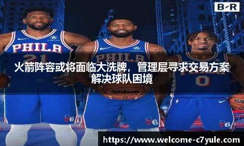 火箭阵容或将面临大洗牌，管理层寻求交易方案解决球队困境