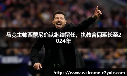 马竞主帅西蒙尼确认继续留任，执教合同延长至2024年