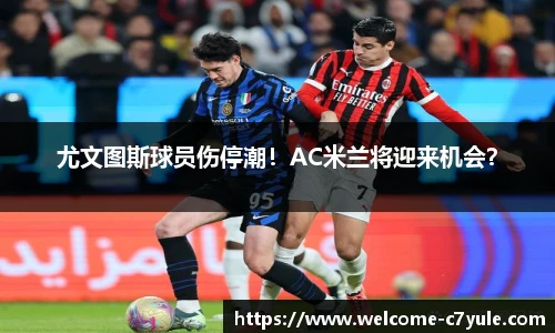 尤文图斯球员伤停潮！AC米兰将迎来机会？