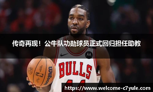 传奇再现！公牛队功勋球员正式回归担任助教