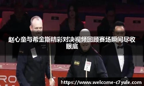 赵心童与希金斯精彩对决视频回顾赛场瞬间尽收眼底