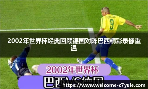 2002年世界杯经典回顾德国对阵巴西精彩录像重温