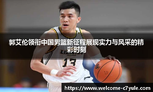 郭艾伦领衔中国男篮新征程展现实力与风采的精彩时刻