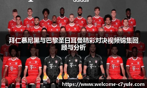 拜仁慕尼黑与巴黎圣日耳曼精彩对决视频锦集回顾与分析