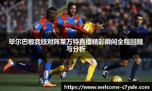 毕尔巴鄂竞技对阵莱万特直播精彩瞬间全程回顾与分析