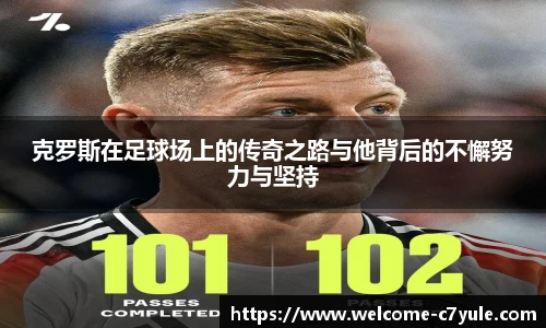 克罗斯在足球场上的传奇之路与他背后的不懈努力与坚持