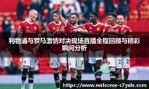 利物浦与罗马激情对决现场直播全程回顾与精彩瞬间分析