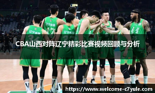 CBA山西对阵辽宁精彩比赛视频回顾与分析