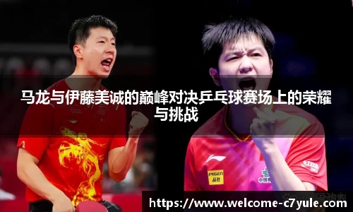 马龙与伊藤美诚的巅峰对决乒乓球赛场上的荣耀与挑战
