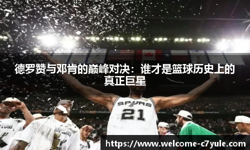 德罗赞与邓肯的巅峰对决：谁才是篮球历史上的真正巨星