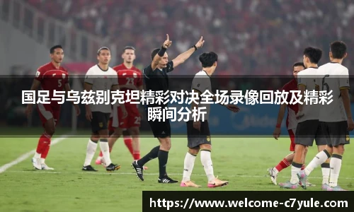 国足与乌兹别克坦精彩对决全场录像回放及精彩瞬间分析