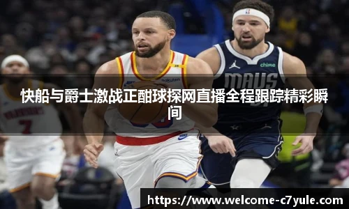快船与爵士激战正酣球探网直播全程跟踪精彩瞬间