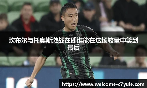 坎布尔与托奥斯激战在即谁能在这场较量中笑到最后