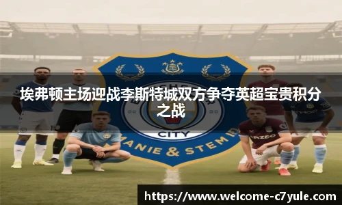 埃弗顿主场迎战李斯特城双方争夺英超宝贵积分之战