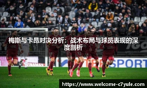 梅斯与卡昂对决分析：战术布局与球员表现的深度剖析