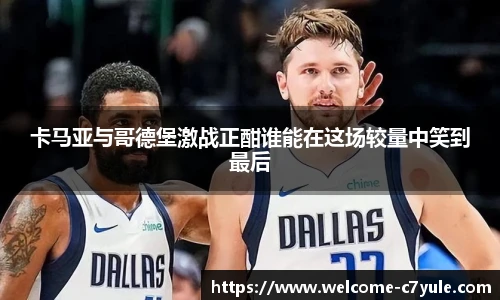 卡马亚与哥德堡激战正酣谁能在这场较量中笑到最后