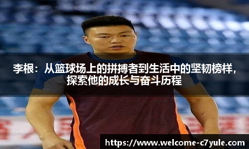 李根：从篮球场上的拼搏者到生活中的坚韧榜样，探索他的成长与奋斗历程